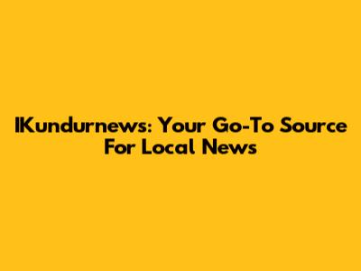 IKundurnews: Your Go-To Source For Local News