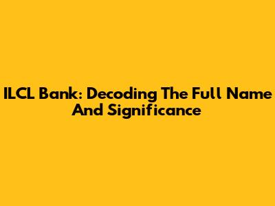ILCL Bank: Decoding The Full Name And Significance