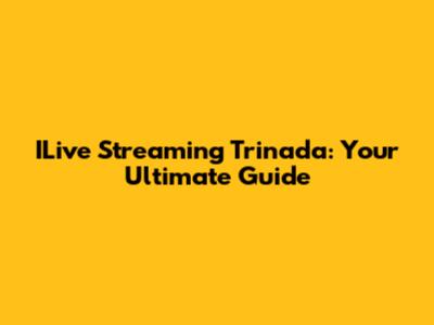 ILive Streaming Trinada: Your Ultimate Guide