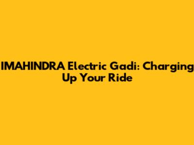 IMAHINDRA Electric Gadi: Charging Up Your Ride