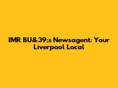 IMR BU&39;s Newsagent: Your Liverpool Local