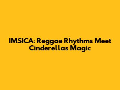 IMSICA: Reggae Rhythms Meet Cinderella's Magic