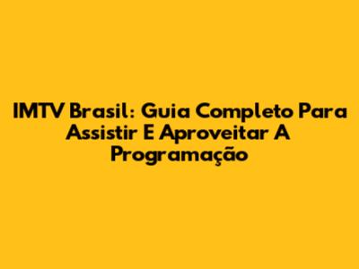 IMTV Brasil: Guia Completo Para Assistir E Aproveitar A Programação