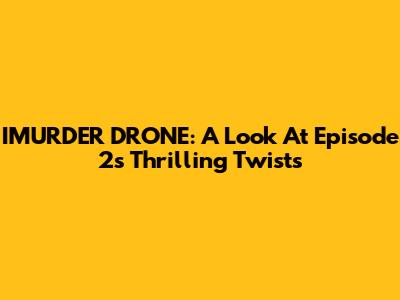 IMURDER DRONE: A Look At Episode 2's Thrilling Twists