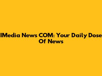IMedia News COM: Your Daily Dose Of News
