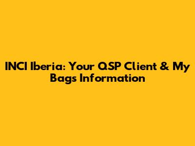 INCI Iberia: Your QSP Client & My Bags Information