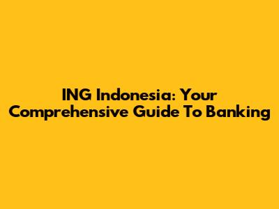 ING Indonesia: Your Comprehensive Guide To Banking