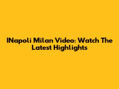 INapoli Milan Video: Watch The Latest Highlights