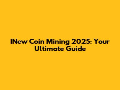 INew Coin Mining 2025: Your Ultimate Guide