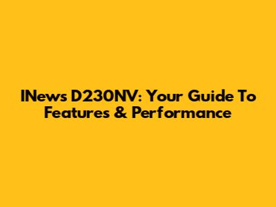INews D230NV: Your Guide To Features & Performance