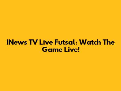 INews TV Live Futsal: Watch The Game Live!