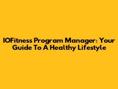 IOFitness Program Manager: Your Guide To A Healthy Lifestyle