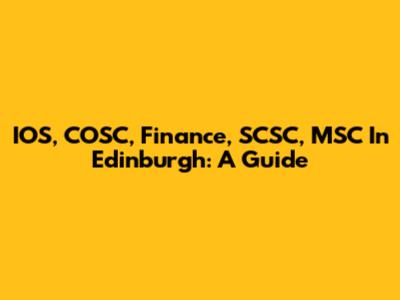 IOS, COSC, Finance, SCSC, MSC In Edinburgh: A Guide
