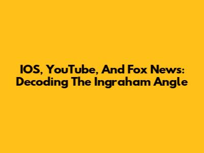 IOS, YouTube, And Fox News: Decoding The Ingraham Angle