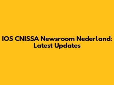 IOS CNISSA Newsroom Nederland: Latest Updates