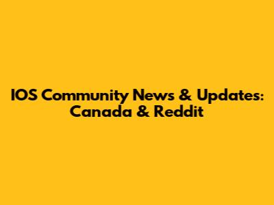 IOS Community News & Updates: Canada & Reddit