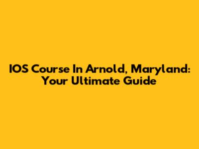 IOS Course In Arnold, Maryland: Your Ultimate Guide