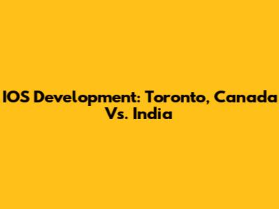 IOS Development: Toronto, Canada Vs. India