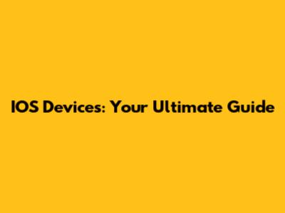 IOS Devices: Your Ultimate Guide