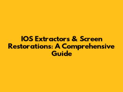 IOS Extractors & Screen Restorations: A Comprehensive Guide