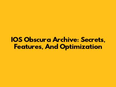 IOS Obscura Archive: Secrets, Features, And Optimization