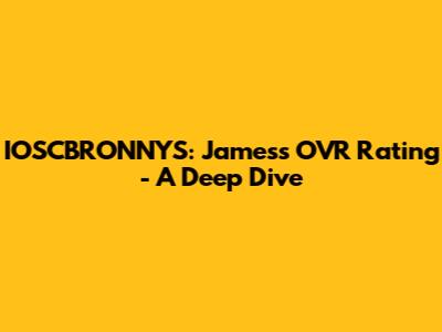 IOSCBRONNYS: James's OVR Rating - A Deep Dive