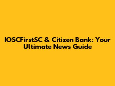 IOSCFirstSC & Citizen Bank: Your Ultimate News Guide