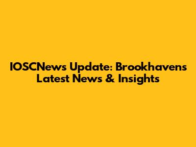 IOSCNews Update: Brookhaven's Latest News & Insights