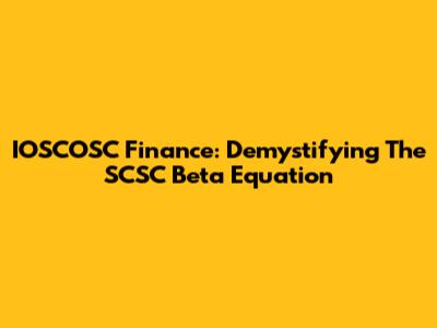 IOSCOSC Finance: Demystifying The SCSC Beta Equation