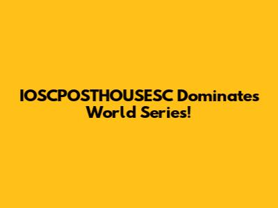 IOSCPOSTHOUSESC Dominates World Series!
