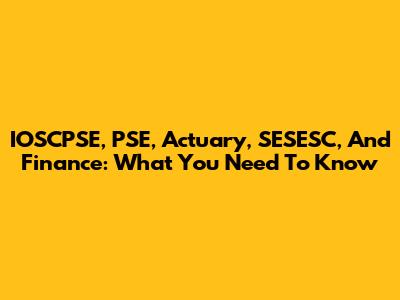 IOSCPSE, PSE, Actuary, SESESC, And Finance: What You Need To Know