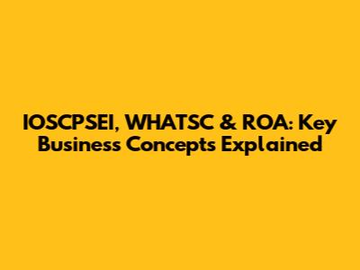 IOSCPSEI, WHATSC & ROA: Key Business Concepts Explained