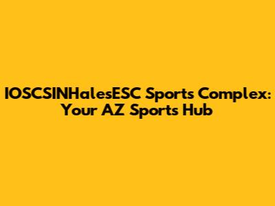IOSCSINHalesESC Sports Complex: Your AZ Sports Hub