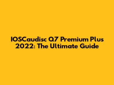 IOSCaudisc Q7 Premium Plus 2022: The Ultimate Guide