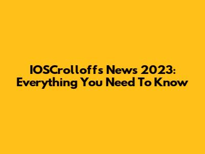 IOSCrolloffs News 2023: Everything You Need To Know