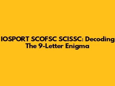 IOSPORT SCOFSC SCISSC: Decoding The 9-Letter Enigma