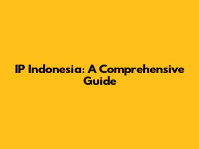 IP Indonesia: A Comprehensive Guide