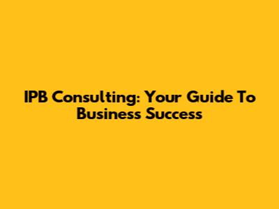 IPB Consulting: Your Guide To Business Success