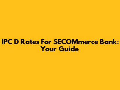 IPC D Rates For SECOMmerce Bank: Your Guide