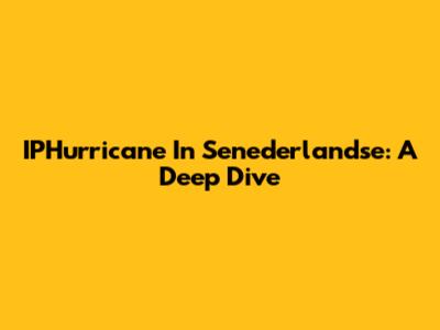 IPHurricane In Senederlandse: A Deep Dive