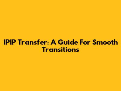 IPIP Transfer: A Guide For Smooth Transitions