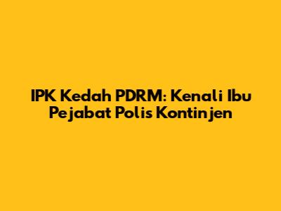IPK Kedah PDRM: Kenali Ibu Pejabat Polis Kontinjen