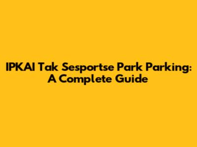 IPKAI Tak Sesportse Park Parking: A Complete Guide