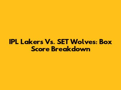 IPL Lakers Vs. SET Wolves: Box Score Breakdown