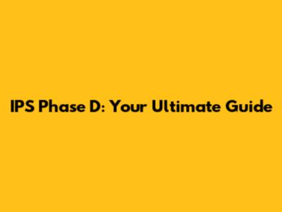 IPS Phase D: Your Ultimate Guide