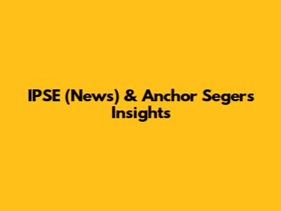 IPSE (News) & Anchor Seger's Insights