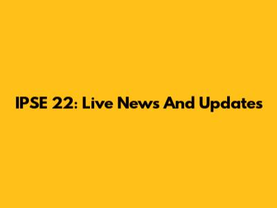 IPSE 22: Live News And Updates