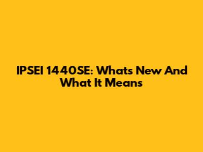 IPSEI 1440SE: What's New And What It Means