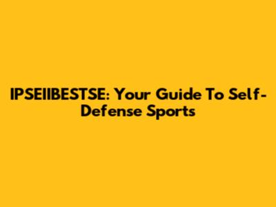 IPSEIIBESTSE: Your Guide To Self-Defense Sports