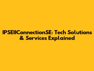 IPSEIIConnectionSE: Tech Solutions & Services Explained